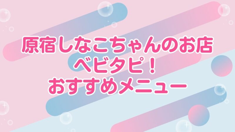 原宿しなこちゃんのお店！おすすめメニューや人気ドリンクはどれ？